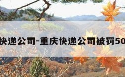 重庆快递公司-重庆快递公司被罚5000元