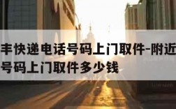 附近顺丰快递电话号码上门取件-附近顺丰快递电话号码上门取件多少钱